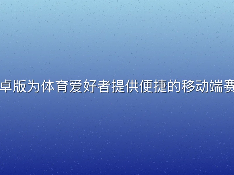 宝威体育安卓版为体育爱好者提供便捷的移动端赛事互动平台